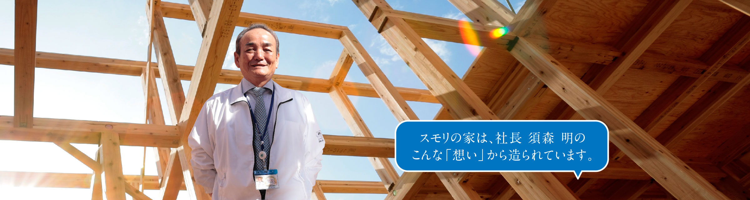 スモリの家は、社長 須森 明のこんな「想い」から造られています。
