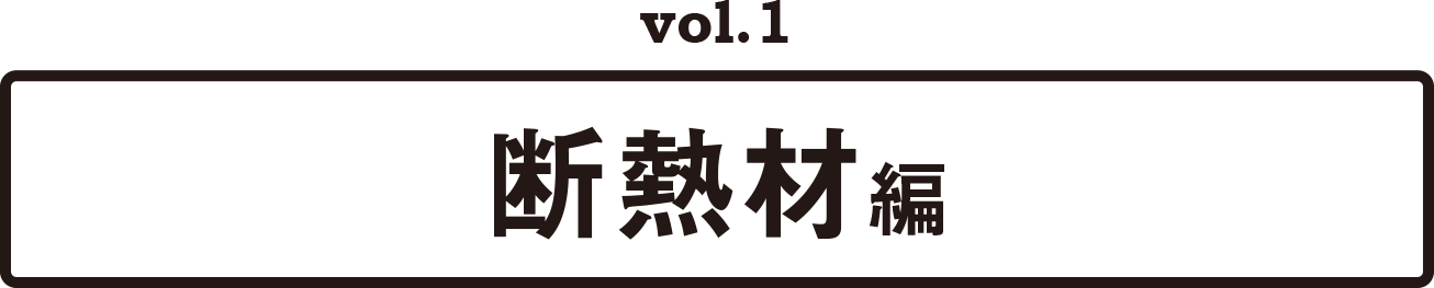 vol.1　断熱材編